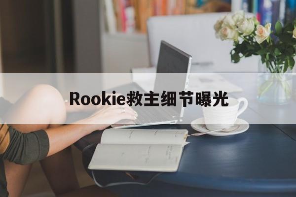 Rookie救主细节曝光(rookie原来是哪个战队的)|jdb电子首页